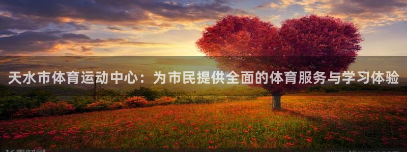 尊龙官网下载招商电话地址查询：天水市体育运动中心：为