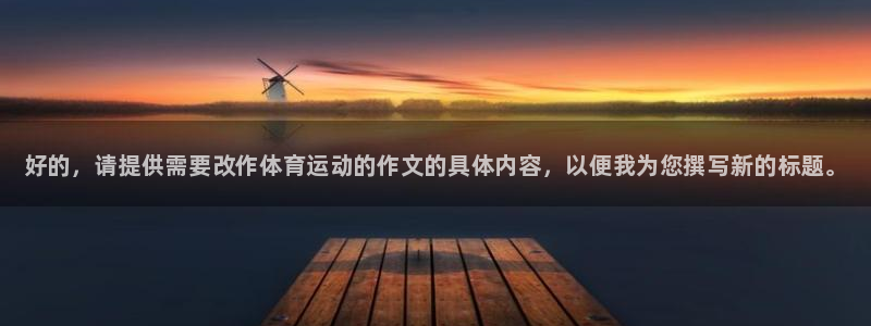 尊龙官方正版app官方：好的，请提供需要改作体育运动