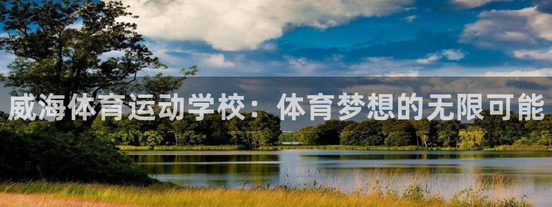 尊龙官方正版app集团官网首页网址：威海体育运动学校