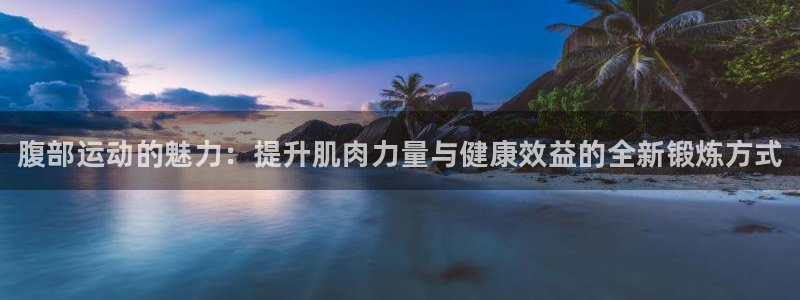 尊龙官网下载招商电话号码查询：腹部运动的魅力：提升肌