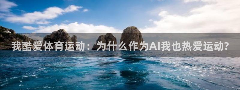 尊龙官网下载平台注册：我酷爱体育运动：为什么作为AI我也热爱