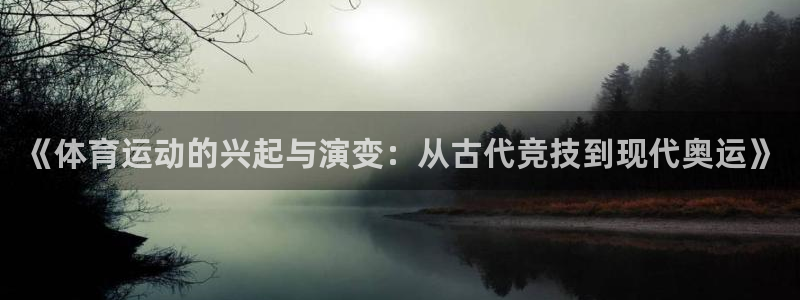 尊龙官网下载联系电话：《体育运动的兴起与演变：从古代