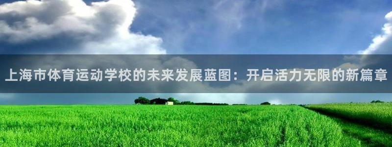 尊龙官方正版app集团官网首页：上海市体育运动学校的未来发展