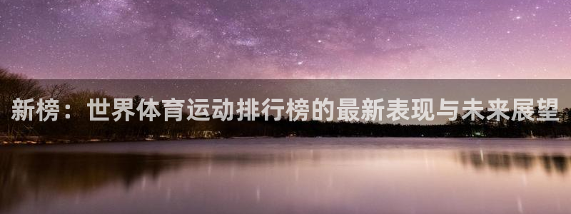 尊龙官网下载软件：新榜：世界体育运动排行榜的最新表现与未来展