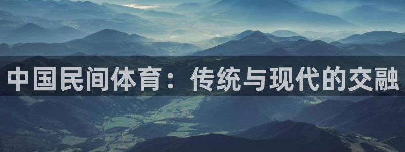 尊龙官网下载招商电话号码是多少号：中国民间体育：传统与现代的