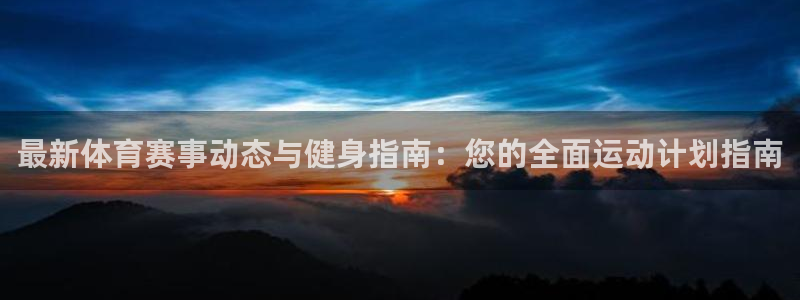 尊龙官方正版app娱乐代理怎么样：最新体育赛事动态与健身指南