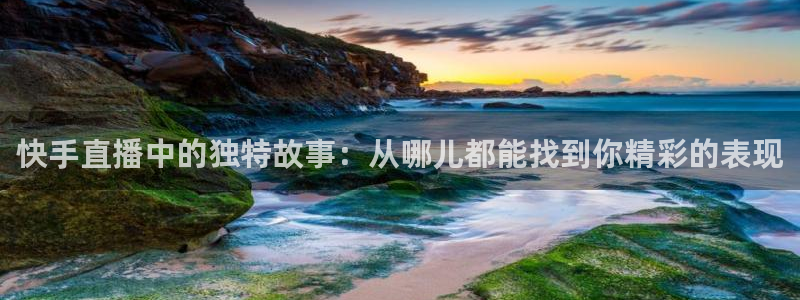 说球帝nba在线直播：快手直播中的独特故事：从哪儿都能找到你精彩的表现