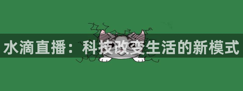 说球帝直播官方：水滴直播：科技改变生活的新模式